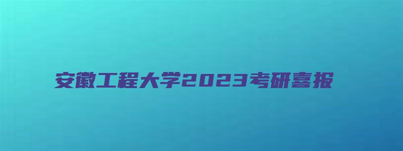 安徽工程大学2023考研喜报