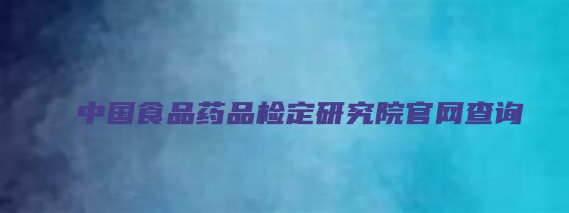 中国食品药品检定研究院官网查询