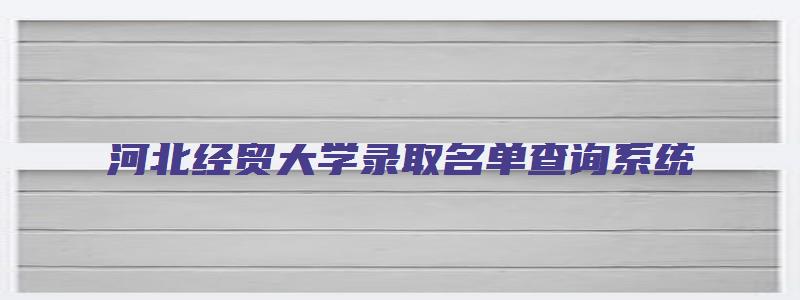 河北经贸大学录取名单查询系统