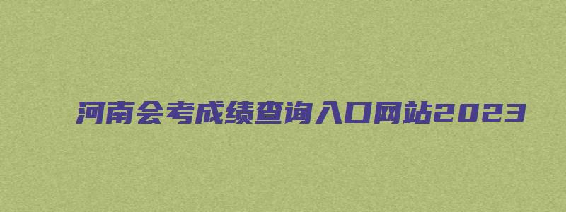 河南会考成绩查询入口网站2023