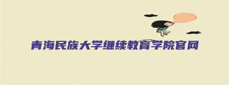 青海民族大学继续教育学院官网