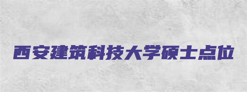 西安建筑科技大学硕士点位