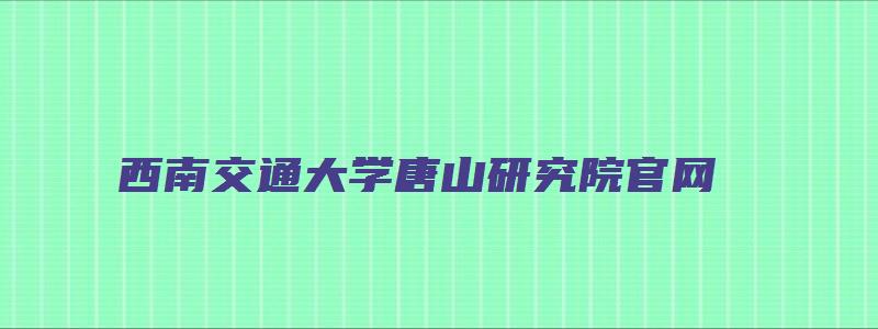 西南交通大学唐山研究院官网