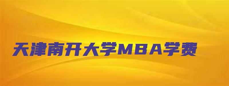 天津南开大学MBA学费