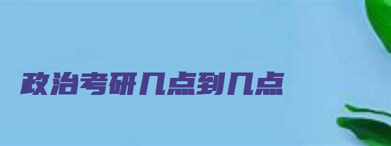 政治考研几点到几点