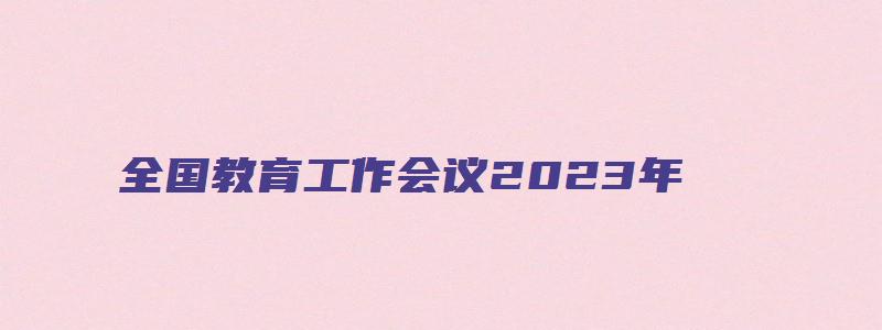 全国教育工作会议2023年