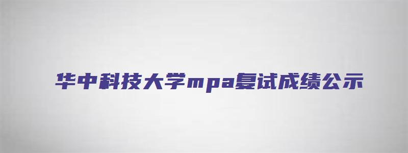 华中科技大学mpa复试成绩公示