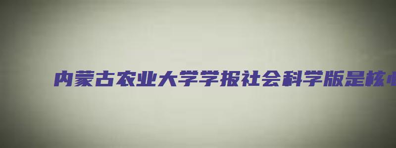 内蒙古农业大学学报社会科学版是核心吗