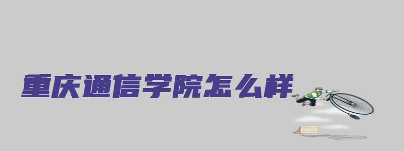 重庆通信学院怎么样