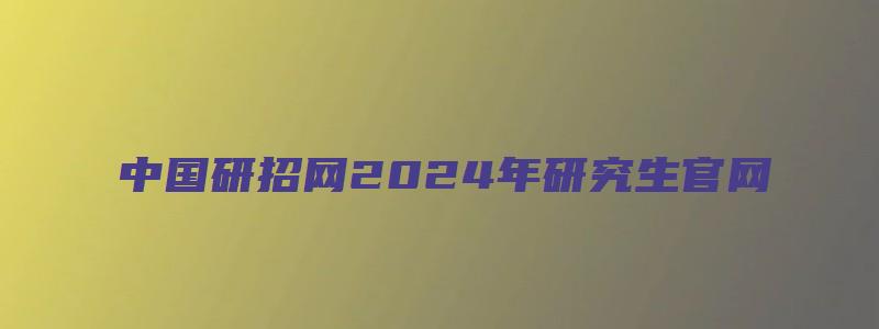 中国研招网2024年研究生官网