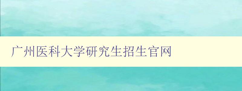 广州医科大学研究生招生官网