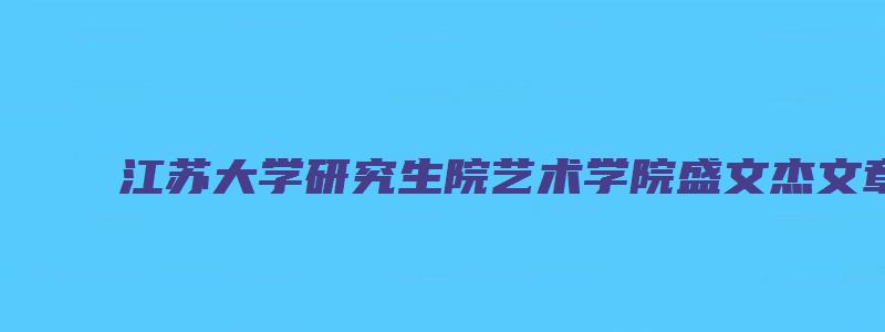 江苏大学研究生院艺术学院盛文杰文章