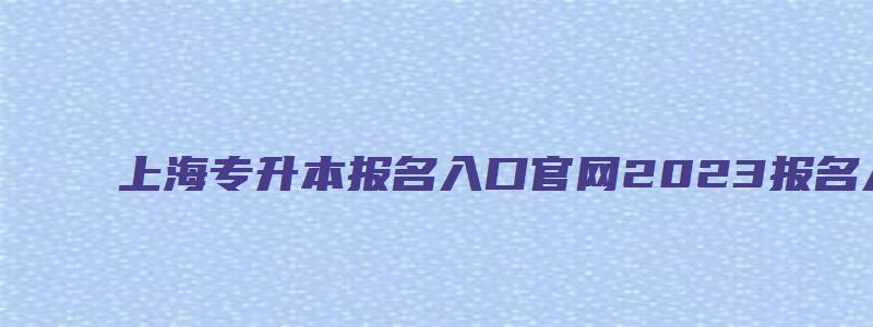 上海专升本报名入口官网2023报名入口