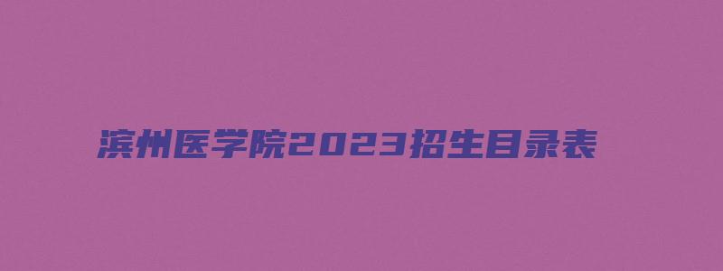 滨州医学院2023招生目录表