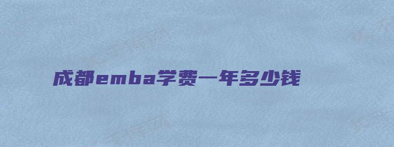 成都emba学费一年多少钱