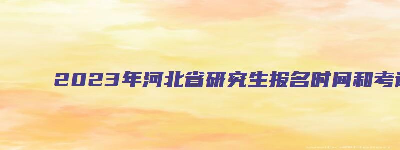 2023年河北省研究生报名时间和考试时间