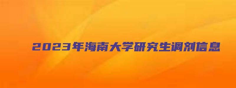 2023年海南大学研究生调剂信息