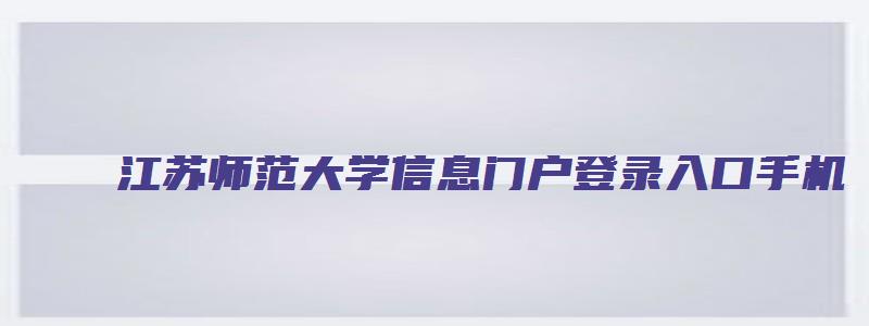 江苏师范大学信息门户登录入口手机