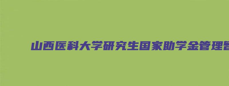 山西医科大学研究生国家助学金管理暂行办法