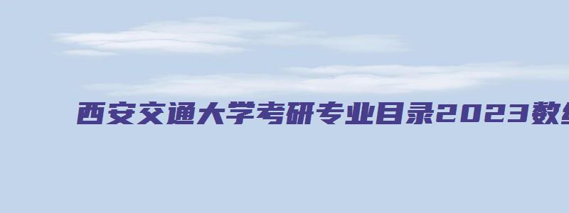 西安交通大学考研专业目录2023数统学院