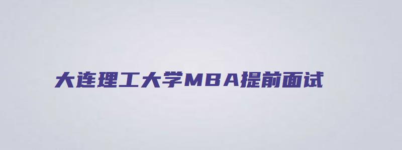 大连理工大学MBA提前面试