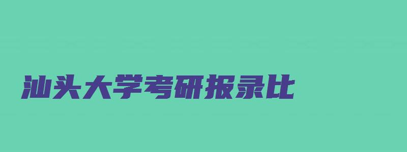 汕头大学考研报录比