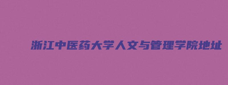 浙江中医药大学人文与管理学院地址