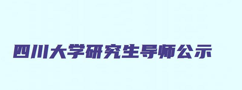 四川大学研究生导师公示